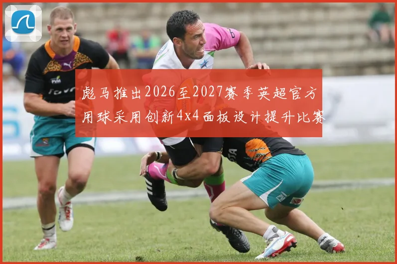 彪马推出2026至2027赛季英超官方用球采用创新4x4面板设计提升比赛表现