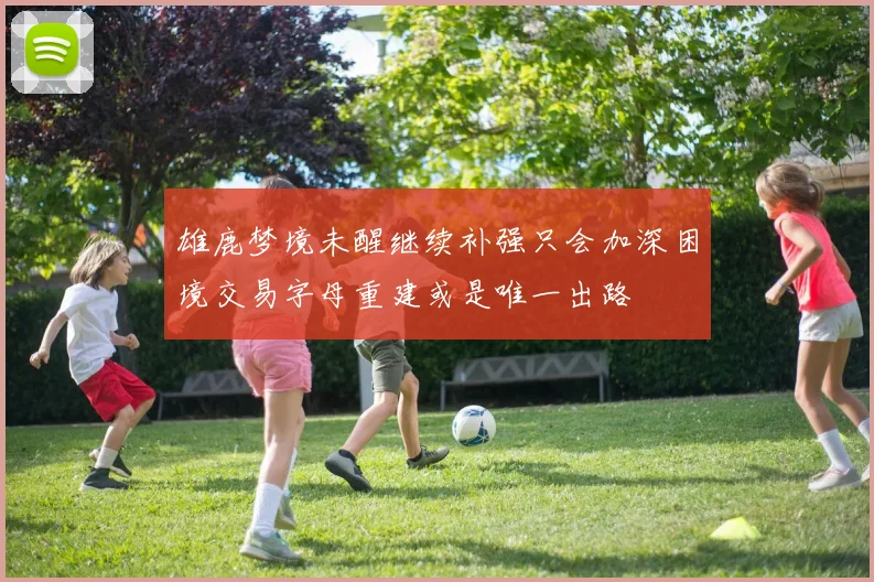 雄鹿梦境未醒继续补强只会加深困境交易字母重建或是唯一出路