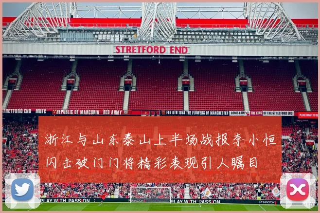 浙江与山东泰山上半场战报李小恒闪击破门门将精彩表现引人瞩目