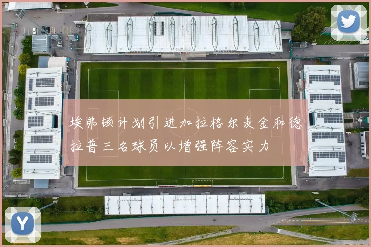 埃弗顿计划引进加拉格尔麦金和德拉普三名球员以增强阵容实力