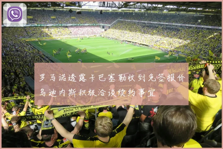 罗马诺透露卡巴塞勒收到免签报价乌迪内斯积极洽谈续约事宜