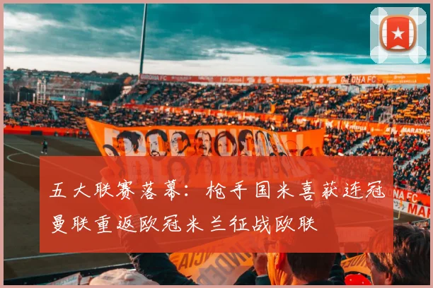 五大联赛落幕：枪手国米喜获连冠曼联重返欧冠米兰征战欧联