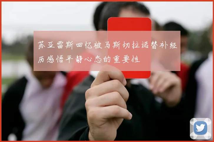 苏亚雷斯回忆被马斯切拉诺替补经历感悟平静心态的重要性