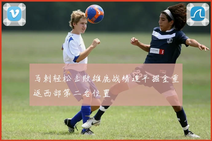马刺轻松击败雄鹿战绩追平掘金重返西部第二名位置