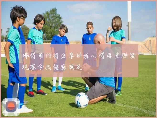 佛得角门将分享训练心得母亲现场观赛令我倍感满足