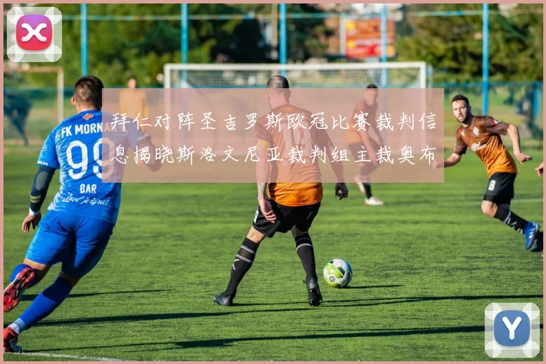 拜仁对阵圣吉罗斯欧冠比赛裁判信息揭晓斯洛文尼亚裁判组主裁奥布雷诺维奇执法